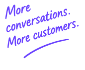 More conversations. More customers.